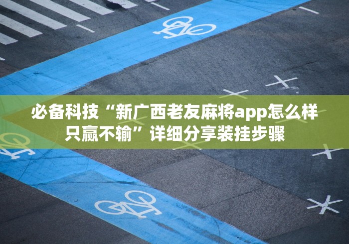 必备科技“新广西老友麻将app怎么样只赢不输”详细分享装挂步骤