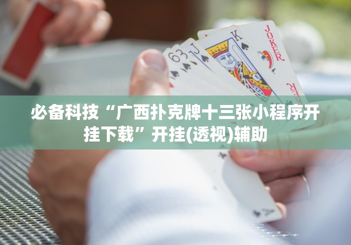 必备科技“广西扑克牌十三张小程序开挂下载”开挂(透视)辅助