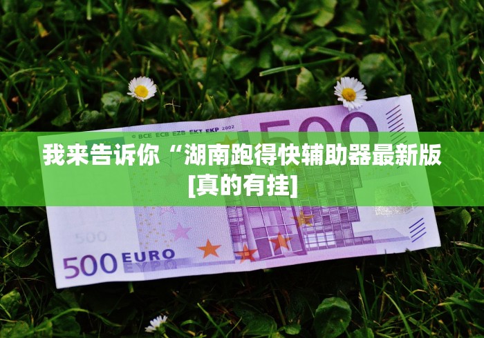 我来告诉你“湖南跑得快辅助器最新版[真的有挂]