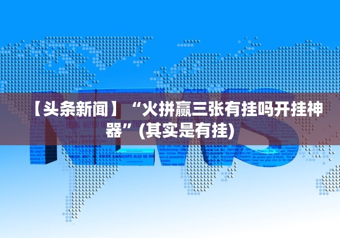 【头条新闻】“火拼赢三张有挂吗开挂神器”(其实是有挂) 【头条新闻】“火拼赢三张有挂吗开挂神器”(其实是有挂)