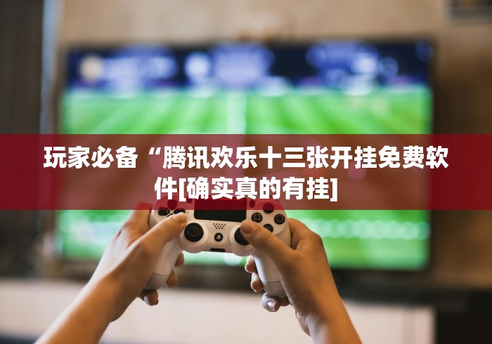玩家必备“腾讯欢乐十三张开挂免费软件[确实真的有挂]