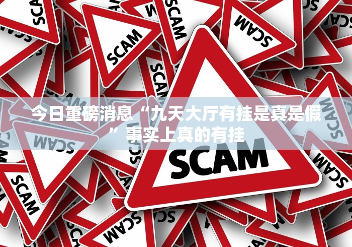 今日重磅消息“九天大厅有挂是真是假”事实上真的有挂 今日重磅消息“九天大厅有挂是真是假”事实上真的有挂