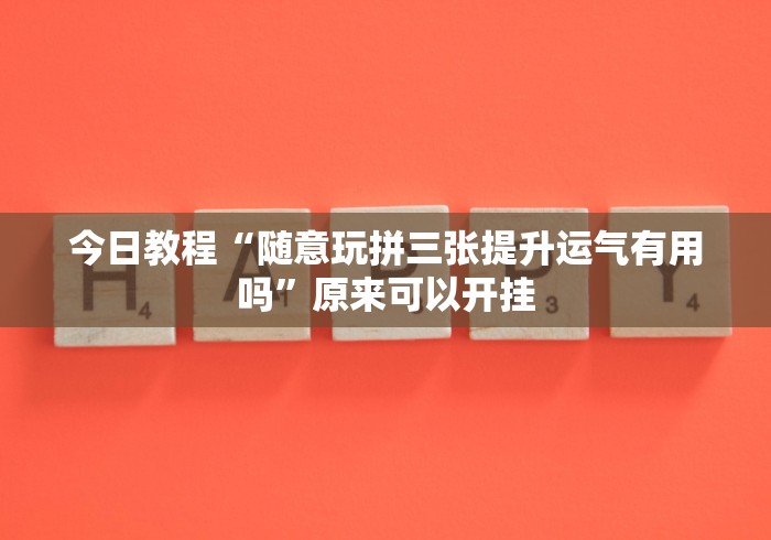 今日教程“随意玩拼三张提升运气有用吗”原来可以开挂 今日教程“随意玩拼三张提升运气有用吗”原来可以开挂