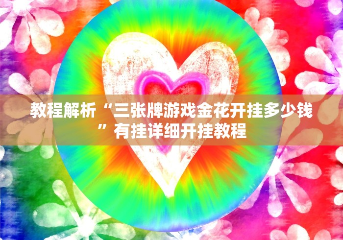 教程解析“三张牌游戏金花开挂多少钱”有挂详细开挂教程