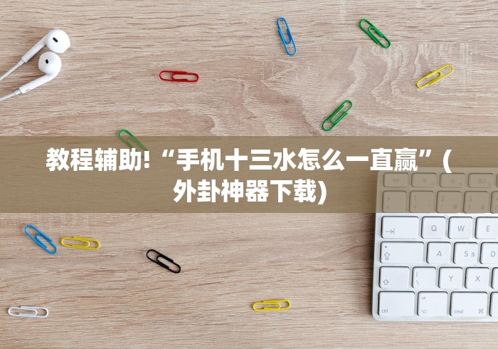 教程辅助!“手机十三水怎么一直赢”(外卦神器下载) 教程辅助!“手机十三水怎么一直赢”(外卦神器下载)