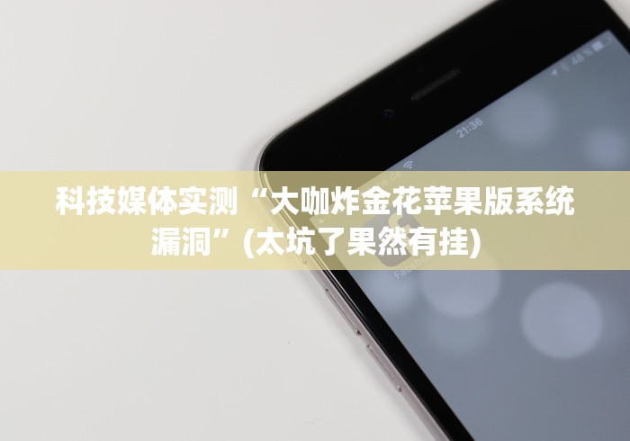 科技媒体实测“大咖炸金花苹果版系统漏洞”(太坑了果然有挂)